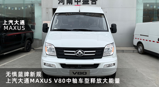 原創(chuàng)｜無懼藍牌新規(guī)，上汽大通MAXUS V80中軸車型釋放大能量